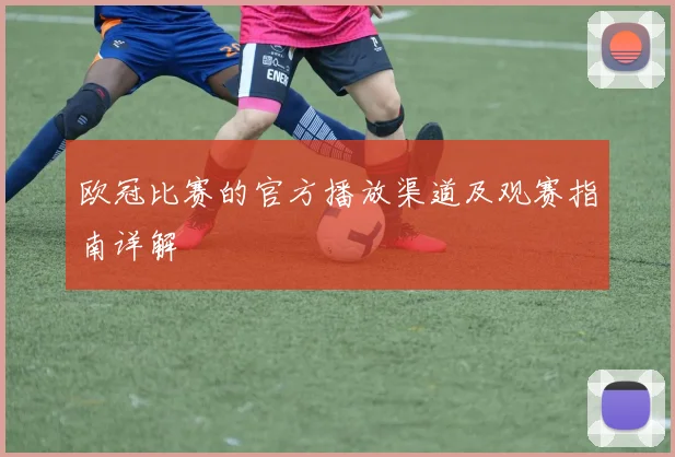 欧冠比赛的官方播放渠道及观赛指南详解