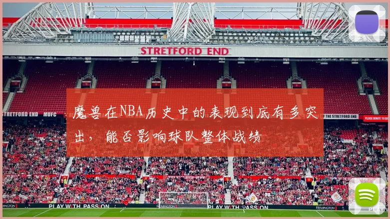 魔兽在NBA历史中的表现到底有多突出，能否影响球队整体战绩