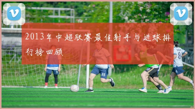 2013年中超联赛最佳射手与进球排行榜回顾