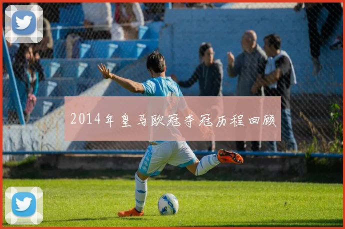 2014年皇马欧冠夺冠历程回顾