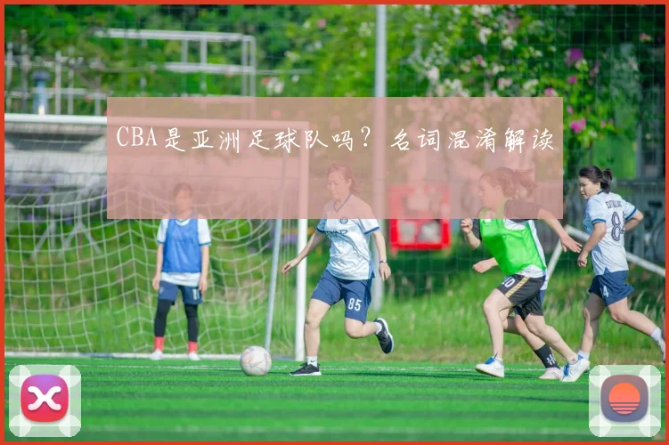 CBA是亚洲足球队吗？名词混淆解读