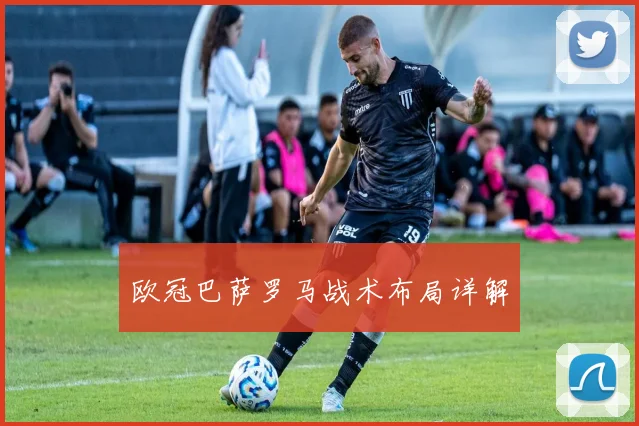 欧冠巴萨罗马战术布局详解