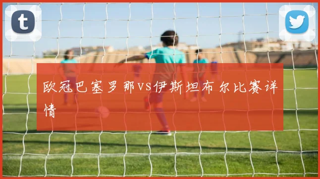 欧冠巴塞罗那vs伊斯坦布尔比赛详情