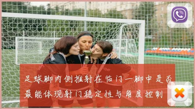 足球脚内侧推射在临门一脚中是否最能体现射门稳定性与角度控制